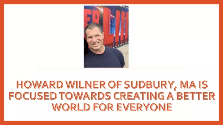 howard wilner of sudbury ma is focused towards creating a better world for everyone