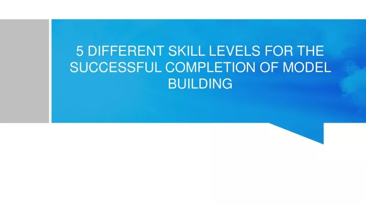 5 different skill levels for the successful completion of model building