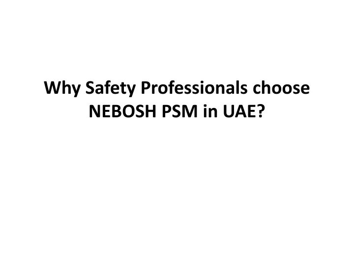 Ppt Why Safety Professionals Choose Nebosh Psm In Uae Powerpoint Presentation Id10202537 