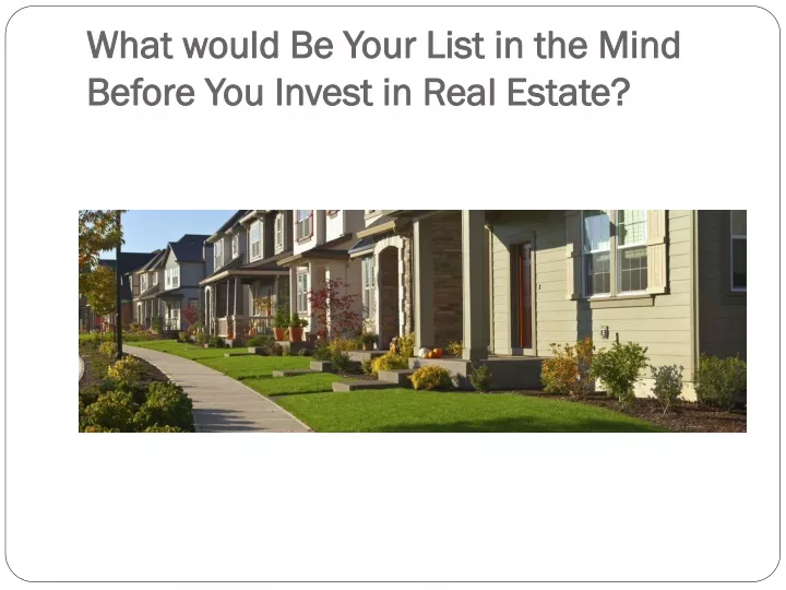 what would be your list in the mind before you invest in real estate