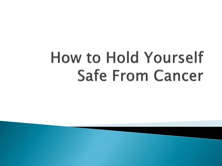 how to hold yourself safe from cancer