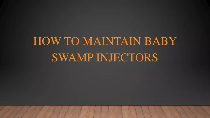 how to maintain baby swamp injectors