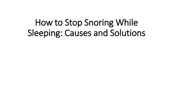 how to stop snoring while sleeping causes and solutions