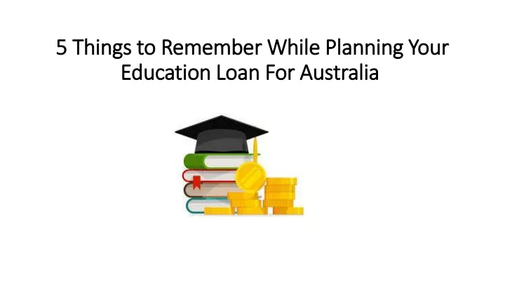 5 things to remember while planning your education loan for australia