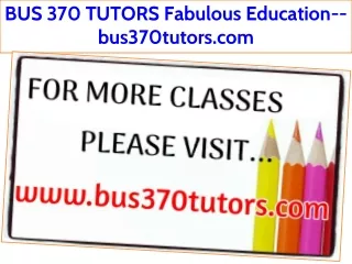 BUS 370 TUTORS Fabulous Education--bus370tutors.com