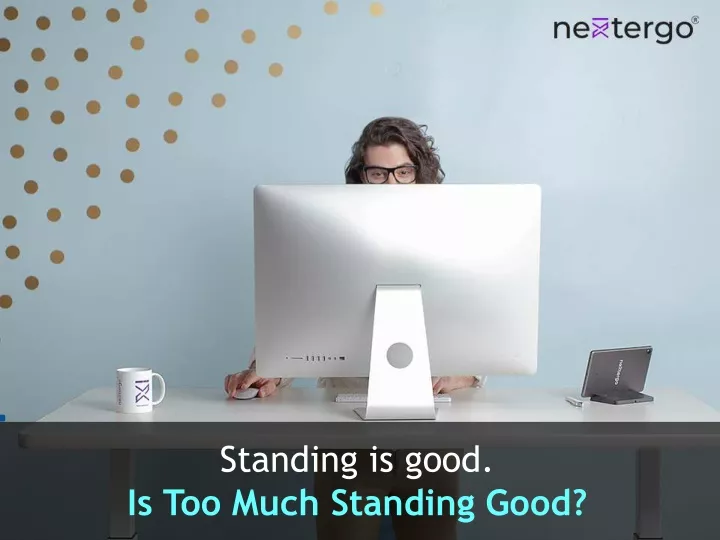 standing is good is too much standing good