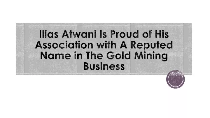 ilias atwani is proud of his association with a reputed name in the gold mining business