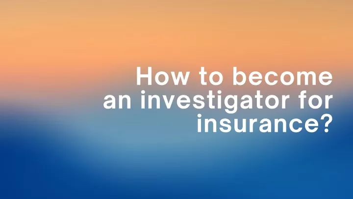 how to become an investigator for insurance