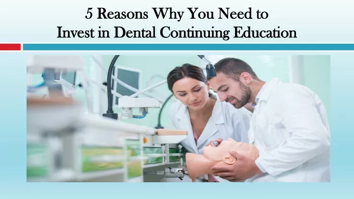 5 reasons why you need to invest in dental continuing education