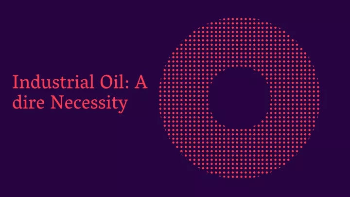 industrial oil a dire necessity