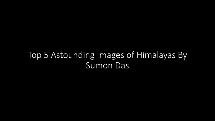 top 5 astounding images of himalayas by sumon das