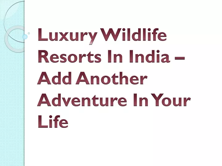 luxury wildlife resorts in india add another adventure in your life