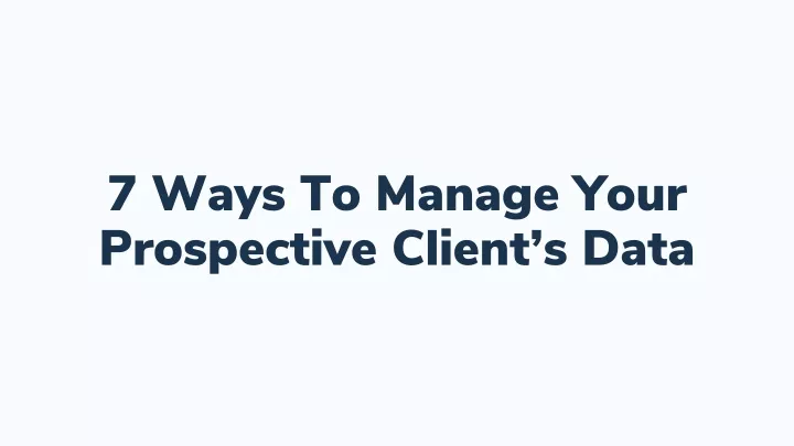7 ways to manage your prospective client s data
