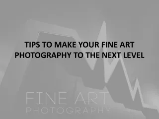 TIPS TO MAKE YOUR FINE ART PHOTOGRAPHY TO THE NEXT LEVEL
