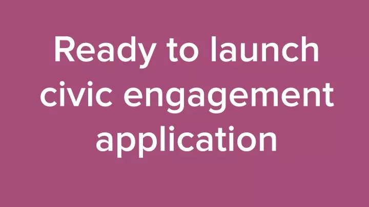 ready to launch civic engagement application