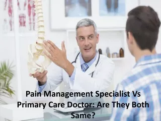 Pain Management Specialist Vs Primary Care Doctor:  Are They Both Same?