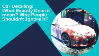 Car Detailing Is Important? What Exactly Does it mean? Why People Shouldn't Ignore it?