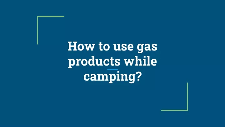 how to use gas products while camping
