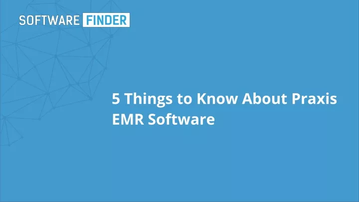 5 things to know about praxis emr software