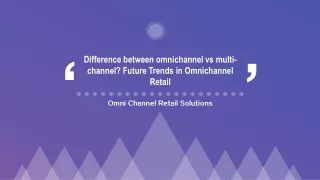 Difference between Omnichannel Vs Multi-channel? Future trends in Omnichannel Retail.