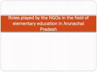 Roles played by the NGOs in the field of elementary education in Arunachal Pradesh