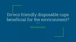 DO ECO FRIENDLY DISPOSABLE CUPS REALLY BENEFICIAL FOR THE ENVIRONMENT?