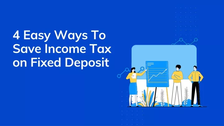 4 easy ways to save income tax on fixed deposit