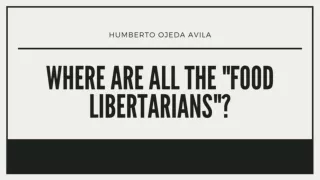 Where Are All the "Food Libertarians"? - Humberto Ojeda Avila