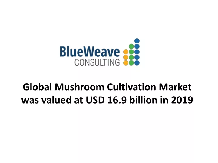 global mushroom cultivation market was valued at usd 16 9 billion in 2019