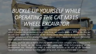 buckle up yourself while operating the cat m315 wheel excavator