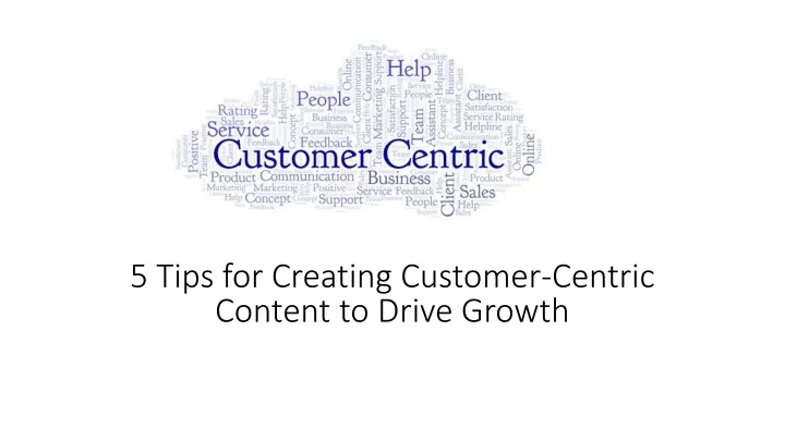 5 tips for creating customer centric content to drive growth