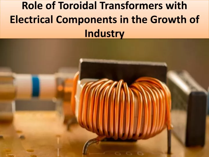 role of toroidal transformers with electrical components in the growth of industry