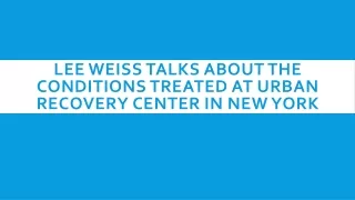 lee weiss talks about the conditions treated at urban recovery center in new york
