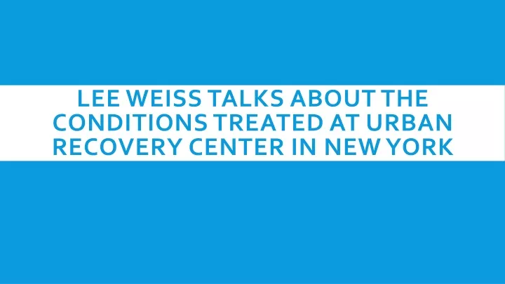 lee weiss talks about the conditions treated at urban recovery center in new york