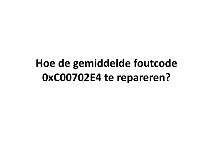 hoe de gemiddelde foutcode 0xc00702e4 te repareren