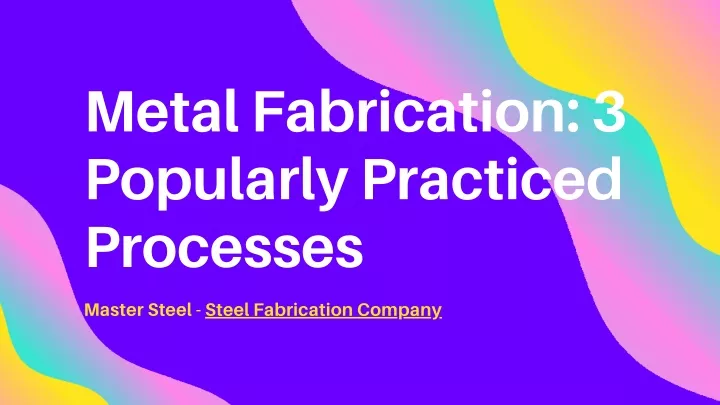 metal fabrication 3 popularly practiced processes
