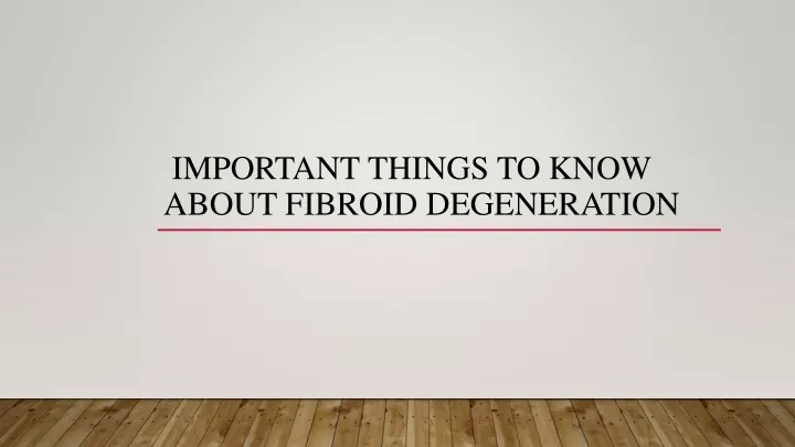 important things to know about fibroid degeneration