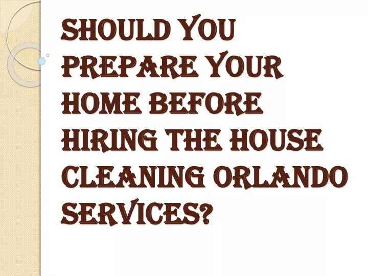 should you prepare your home before hiring the house cleaning orlando services