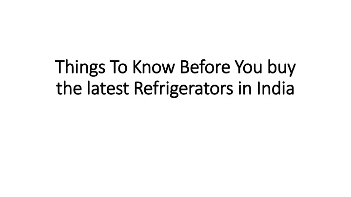 things to know before you buy the latest refrigerators in india