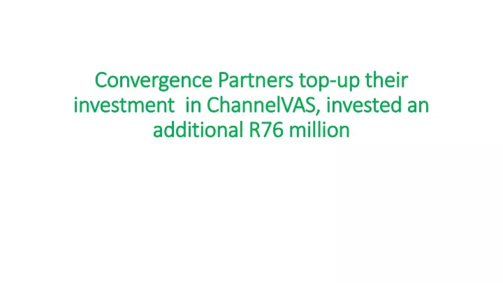 convergence partners top up their investment in channelvas invested an additional r76 million