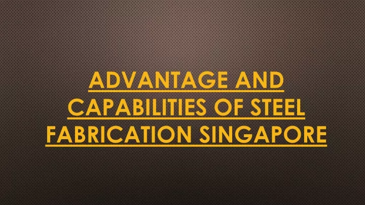 advantage and capabilities of steel fabrication singapore
