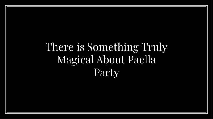 there is something truly magical about paella