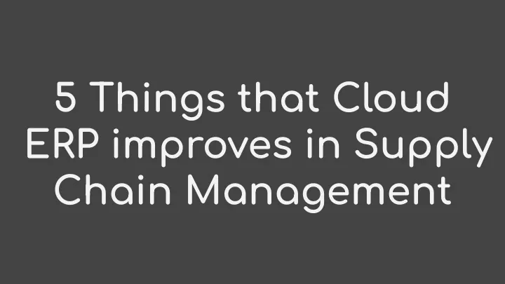 5 things that cloud erp improves in supply chain