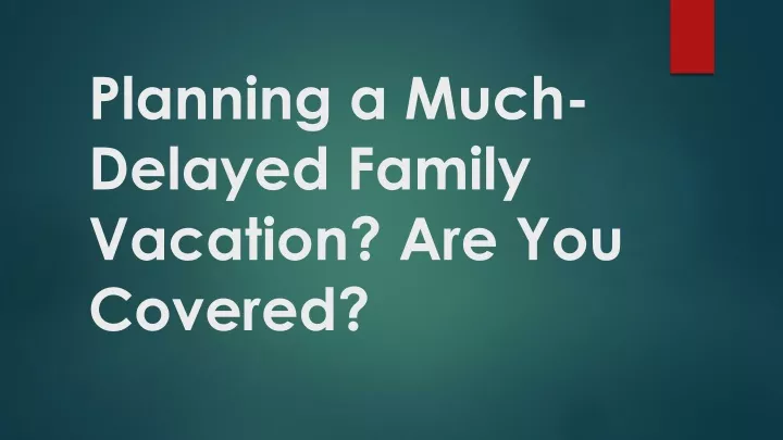 planning a much delayed family vacation are you covered