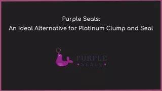 Purple Seals - An Ideal Alternative for Platinum Clump and Seal