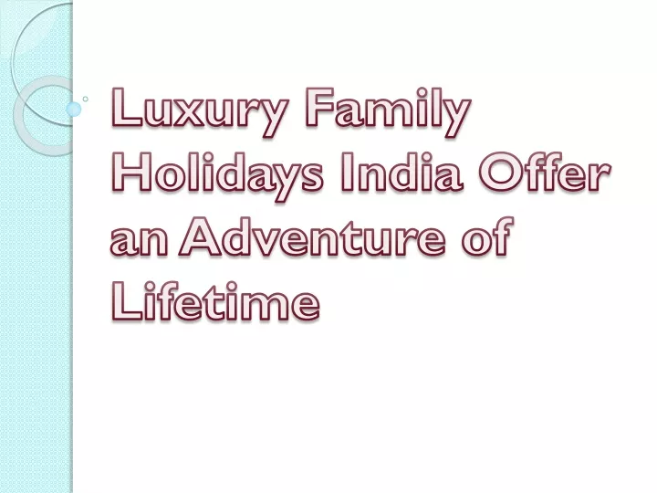 luxury family holidays india offer an adventure of lifetime