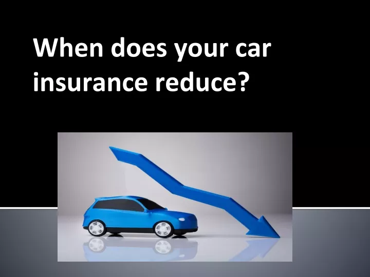 when does your car insurance reduce