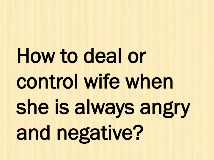how to deal or control wife when she is always