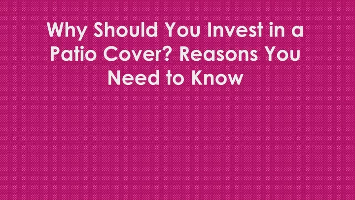why should you invest in a patio cover reasons you need to know