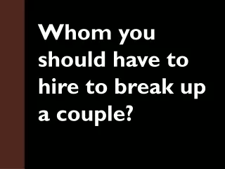 Whom you should have to hire to break up a couple?